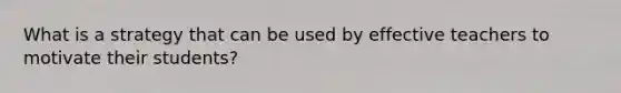 What is a strategy that can be used by effective teachers to motivate their students?