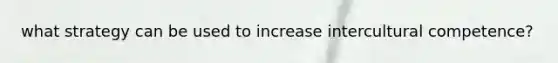 what strategy can be used to increase inter<a href='https://www.questionai.com/knowledge/kSxZoEZV0U-cultural-competence' class='anchor-knowledge'>cultural competence</a>?