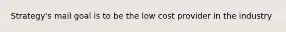 Strategy's mail goal is to be the low cost provider in the industry