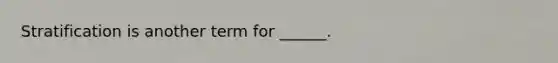 Stratification is another term for ______.