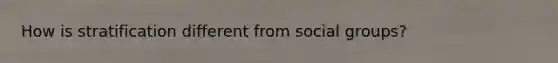 How is stratification different from social groups?