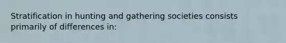 Stratification in hunting and gathering societies consists primarily of differences in:
