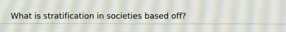 What is stratification in societies based off?