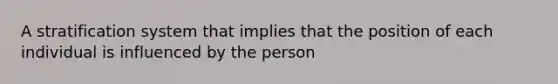 A stratification system that implies that the position of each individual is influenced by the person