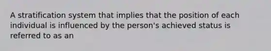 A stratification system that implies that the position of each individual is influenced by the person's achieved status is referred to as an