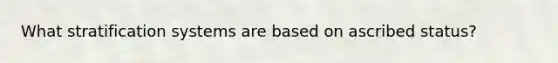 What stratification systems are based on ascribed status?