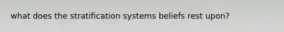 what does the stratification systems beliefs rest upon?