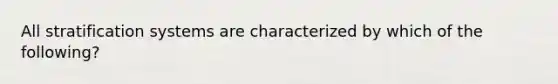 All stratification systems are characterized by which of the following?