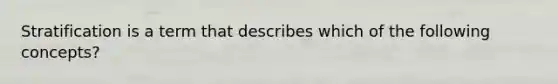 Stratification is a term that describes which of the following concepts?