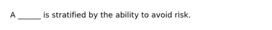 A ______ is stratified by the ability to avoid risk.