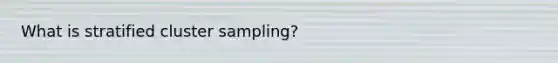 What is stratified cluster sampling?