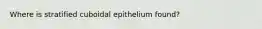 Where is stratified cuboidal epithelium found?