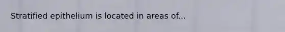 Stratified epithelium is located in areas of...