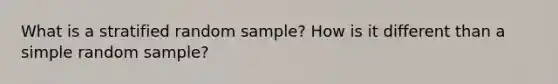 What is a stratified random sample? How is it different than a simple random sample?