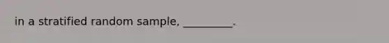 in a stratified random sample, _________.