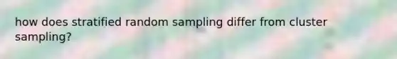 how does stratified random sampling differ from cluster sampling?