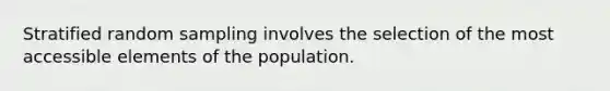 Stratified random sampling involves the selection of the most accessible elements of the population.