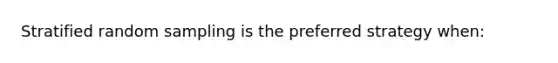 Stratified random sampling is the preferred strategy when: