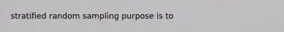 stratified random sampling purpose is to