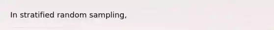 In stratified random sampling,