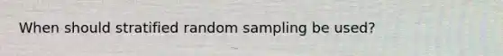 When should stratified random sampling be used?