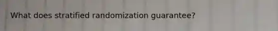 What does stratified randomization guarantee?