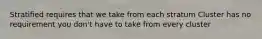 Stratified requires that we take from each stratum Cluster has no requirement you don't have to take from every cluster