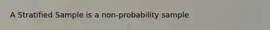 A Stratified Sample is a non-probability sample