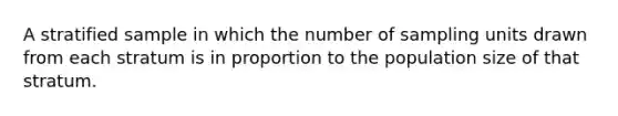 A stratified sample in which the number of sampling units drawn from each stratum is in proportion to the population size of that stratum.