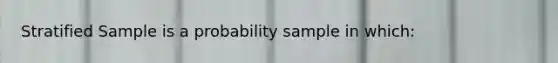 Stratified Sample is a probability sample in which: