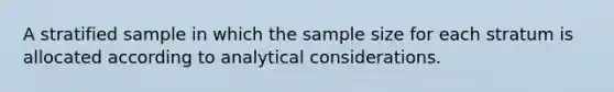 A stratified sample in which the sample size for each stratum is allocated according to analytical considerations.