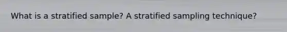 What is a stratified sample? A stratified sampling technique?