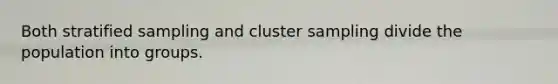 Both stratified sampling and cluster sampling divide the population into groups.