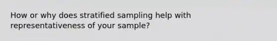 How or why does stratified sampling help with representativeness of your sample?