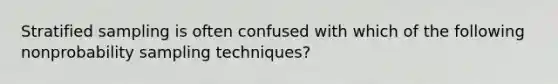 Stratified sampling is often confused with which of the following nonprobability sampling techniques?