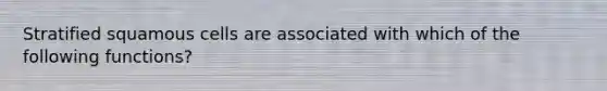 Stratified squamous cells are associated with which of the following functions?