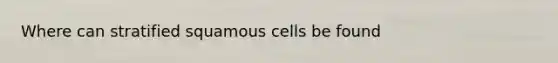 Where can stratified squamous cells be found