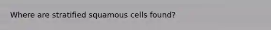 Where are stratified squamous cells found?