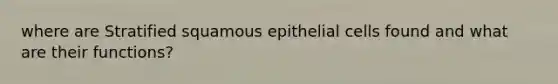 where are Stratified squamous epithelial cells found and what are their functions?