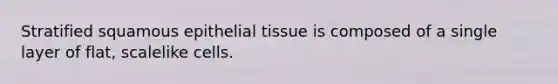 Stratified squamous epithelial tissue is composed of a single layer of flat, scalelike cells.