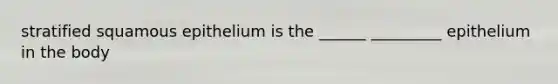 stratified squamous epithelium is the ______ _________ epithelium in the body