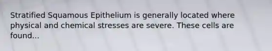 Stratified Squamous Epithelium is generally located where physical and chemical stresses are severe. These cells are found...