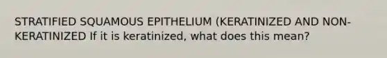 STRATIFIED SQUAMOUS EPITHELIUM (KERATINIZED AND NON-KERATINIZED If it is keratinized, what does this mean?