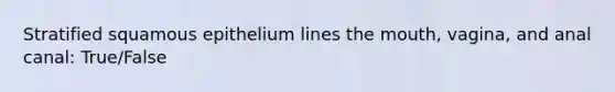 Stratified squamous epithelium lines the mouth, vagina, and anal canal: True/False