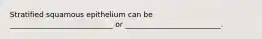 Stratified squamous epithelium can be ____________________________ or __________________________.