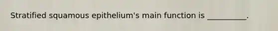 Stratified squamous epithelium's main function is __________.