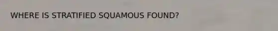 WHERE IS STRATIFIED SQUAMOUS FOUND?