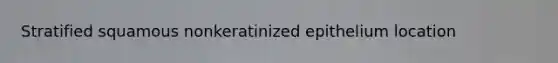 Stratified squamous nonkeratinized epithelium location