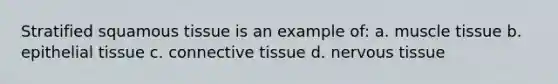 Stratified squamous tissue is an example of: a. muscle tissue b. epithelial tissue c. connective tissue d. nervous tissue