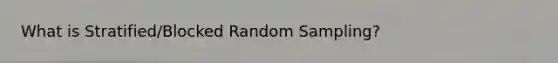 What is Stratified/Blocked Random Sampling?